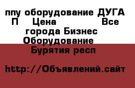 ппу оборудование ДУГА П2 › Цена ­ 115 000 - Все города Бизнес » Оборудование   . Бурятия респ.